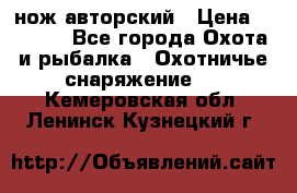 нож авторский › Цена ­ 2 500 - Все города Охота и рыбалка » Охотничье снаряжение   . Кемеровская обл.,Ленинск-Кузнецкий г.